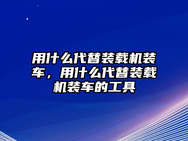 用什么代替裝載機(jī)裝車，用什么代替裝載機(jī)裝車的工具