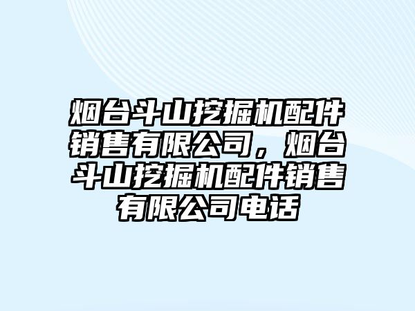 煙臺(tái)斗山挖掘機(jī)配件銷售有限公司，煙臺(tái)斗山挖掘機(jī)配件銷售有限公司電話