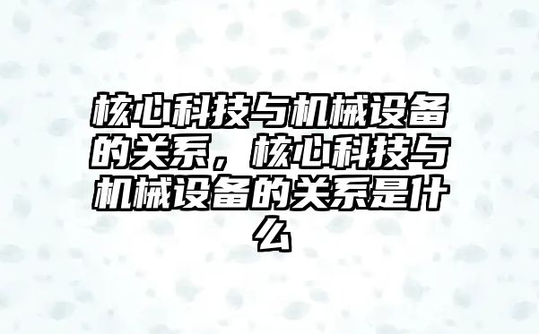 核心科技與機械設(shè)備的關(guān)系，核心科技與機械設(shè)備的關(guān)系是什么