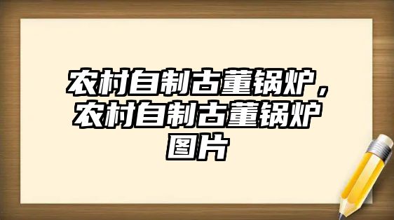 農(nóng)村自制古董鍋爐，農(nóng)村自制古董鍋爐圖片