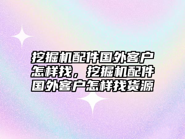 挖掘機(jī)配件國(guó)外客戶怎樣找，挖掘機(jī)配件國(guó)外客戶怎樣找貨源