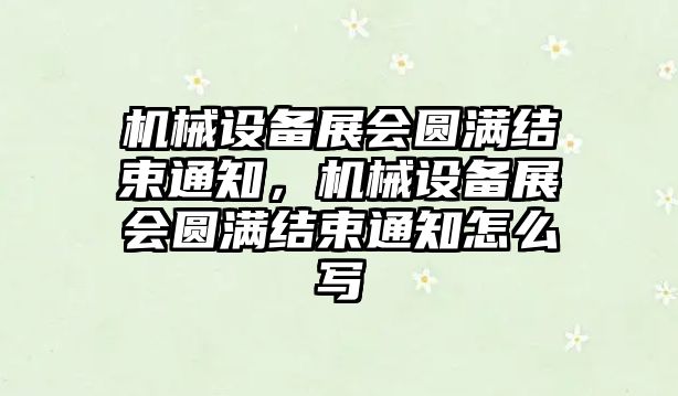 機械設備展會圓滿結(jié)束通知，機械設備展會圓滿結(jié)束通知怎么寫