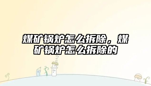 煤礦鍋爐怎么拆除，煤礦鍋爐怎么拆除的