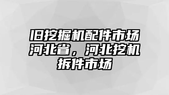 舊挖掘機(jī)配件市場河北省，河北挖機(jī)拆件市場