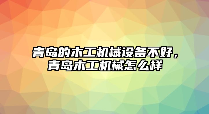 青島的木工機械設備不好，青島木工機械怎么樣