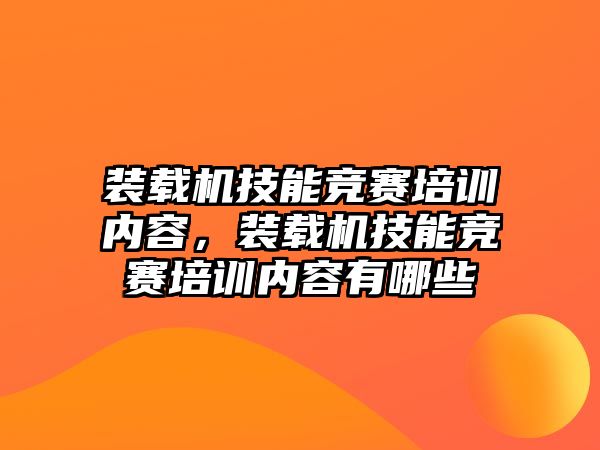 裝載機技能競賽培訓內(nèi)容，裝載機技能競賽培訓內(nèi)容有哪些