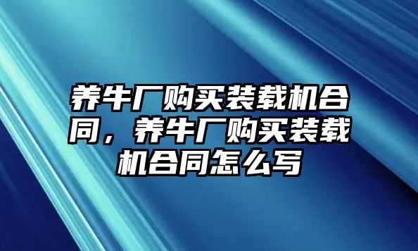 養(yǎng)牛廠購(gòu)買裝載機(jī)合同，養(yǎng)牛廠購(gòu)買裝載機(jī)合同怎么寫