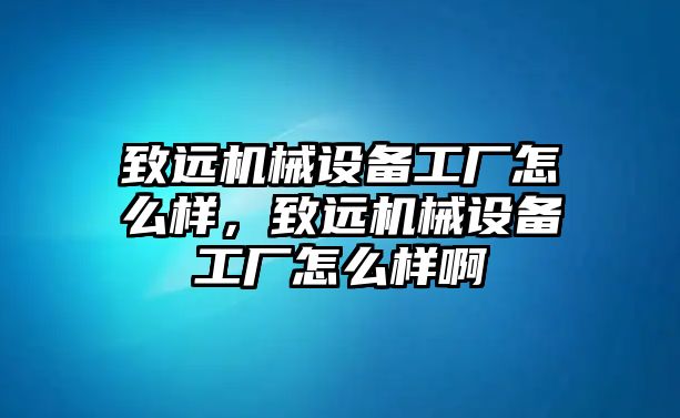 致遠機械設(shè)備工廠怎么樣，致遠機械設(shè)備工廠怎么樣啊