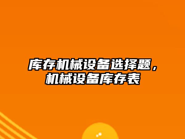 庫存機械設備選擇題，機械設備庫存表