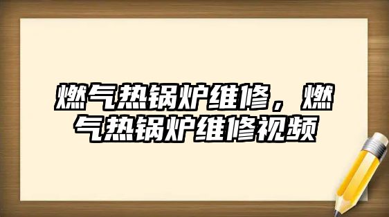 燃?xì)鉄徨仩t維修，燃?xì)鉄徨仩t維修視頻