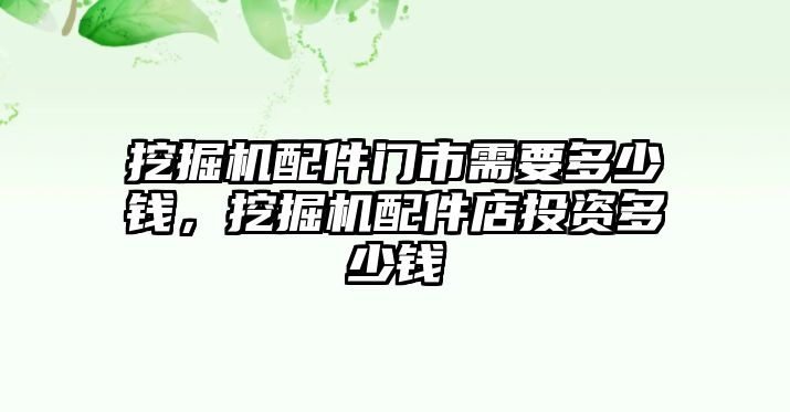 挖掘機(jī)配件門市需要多少錢，挖掘機(jī)配件店投資多少錢