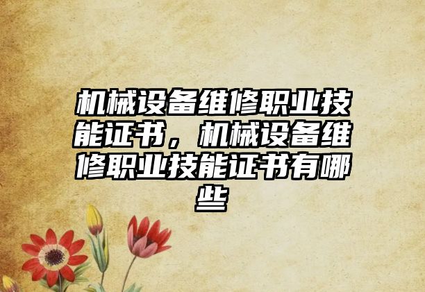 機(jī)械設(shè)備維修職業(yè)技能證書，機(jī)械設(shè)備維修職業(yè)技能證書有哪些