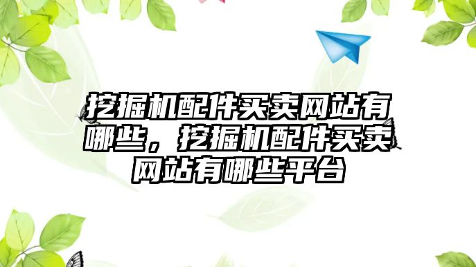 挖掘機配件買賣網(wǎng)站有哪些，挖掘機配件買賣網(wǎng)站有哪些平臺