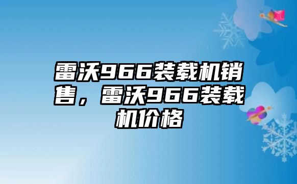 雷沃966裝載機(jī)銷售，雷沃966裝載機(jī)價格