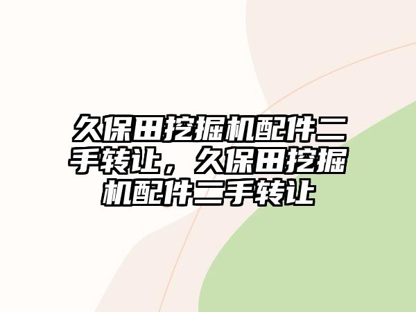 久保田挖掘機配件二手轉(zhuǎn)讓，久保田挖掘機配件二手轉(zhuǎn)讓