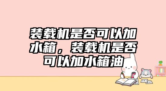 裝載機(jī)是否可以加水箱，裝載機(jī)是否可以加水箱油