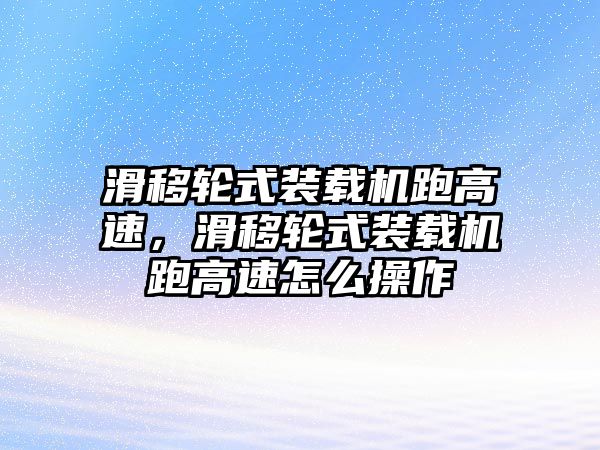 滑移輪式裝載機跑高速，滑移輪式裝載機跑高速怎么操作