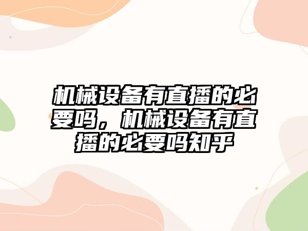 機械設備有直播的必要嗎，機械設備有直播的必要嗎知乎