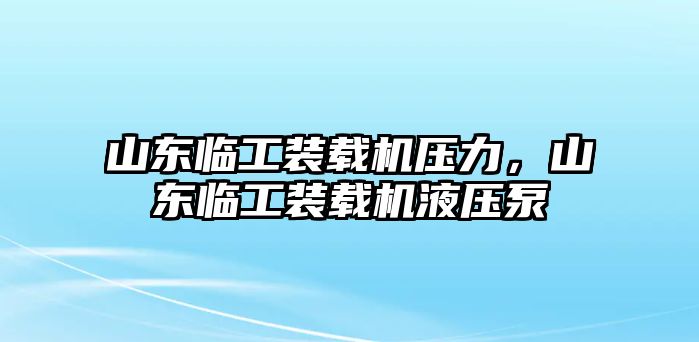 山東臨工裝載機壓力，山東臨工裝載機液壓泵