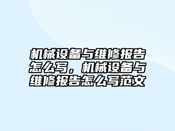 機械設(shè)備與維修報告怎么寫，機械設(shè)備與維修報告怎么寫范文