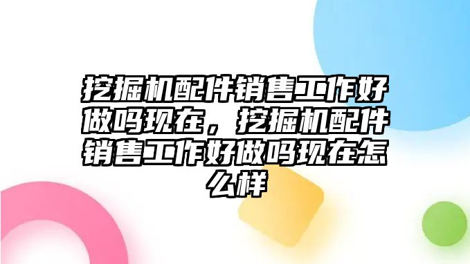 挖掘機(jī)配件銷售工作好做嗎現(xiàn)在，挖掘機(jī)配件銷售工作好做嗎現(xiàn)在怎么樣