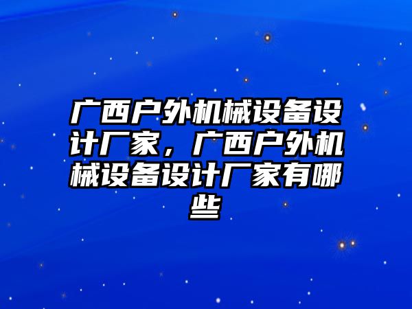 廣西戶外機械設備設計廠家，廣西戶外機械設備設計廠家有哪些