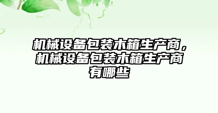 機(jī)械設(shè)備包裝木箱生產(chǎn)商，機(jī)械設(shè)備包裝木箱生產(chǎn)商有哪些