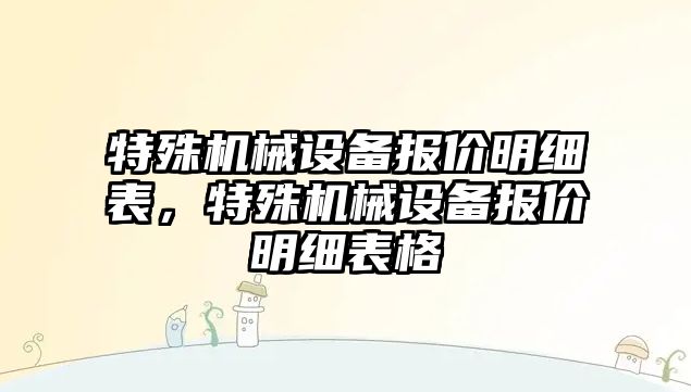 特殊機械設備報價明細表，特殊機械設備報價明細表格