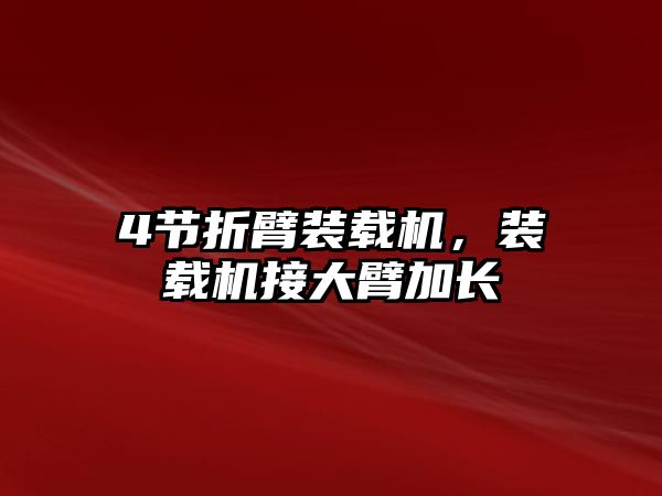 4節(jié)折臂裝載機，裝載機接大臂加長