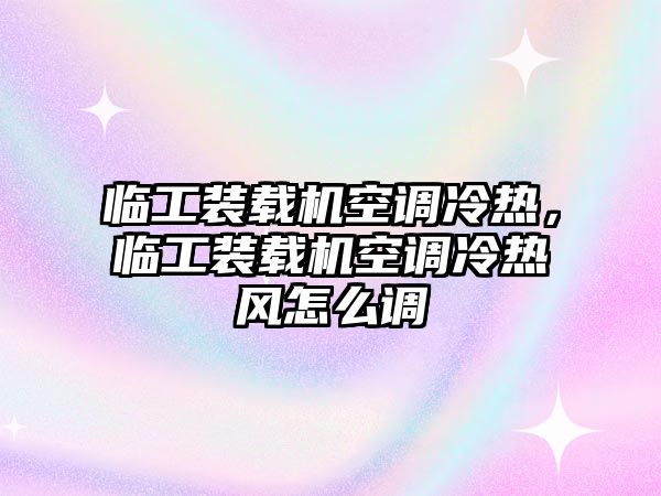 臨工裝載機空調(diào)冷熱，臨工裝載機空調(diào)冷熱風怎么調(diào)