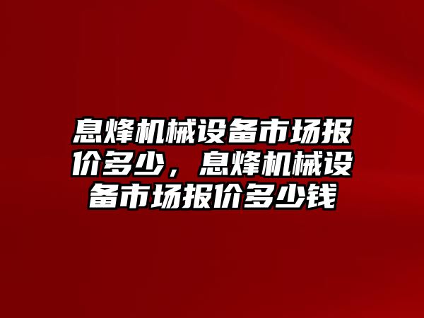 息烽機械設(shè)備市場報價多少，息烽機械設(shè)備市場報價多少錢