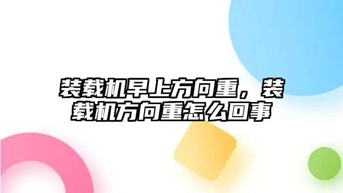 裝載機早上方向重，裝載機方向重怎么回事