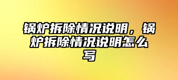 鍋爐拆除情況說明，鍋爐拆除情況說明怎么寫