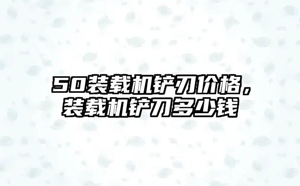 50裝載機鏟刃價格，裝載機鏟刀多少錢