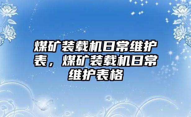 煤礦裝載機(jī)日常維護(hù)表，煤礦裝載機(jī)日常維護(hù)表格