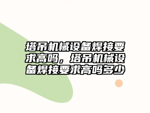 塔吊機械設(shè)備焊接要求高嗎，塔吊機械設(shè)備焊接要求高嗎多少