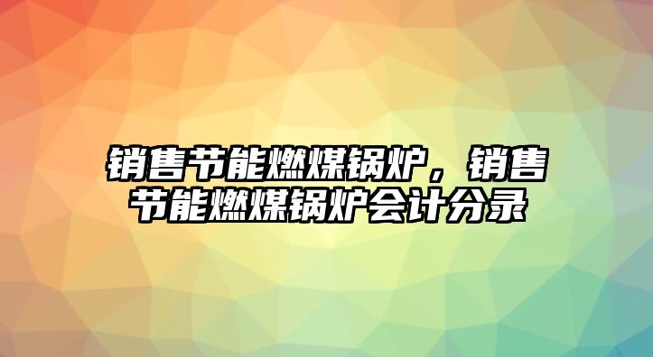 銷售節(jié)能燃煤鍋爐，銷售節(jié)能燃煤鍋爐會計分錄