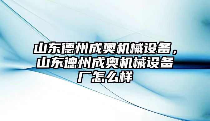 山東德州成奧機(jī)械設(shè)備，山東德州成奧機(jī)械設(shè)備廠怎么樣