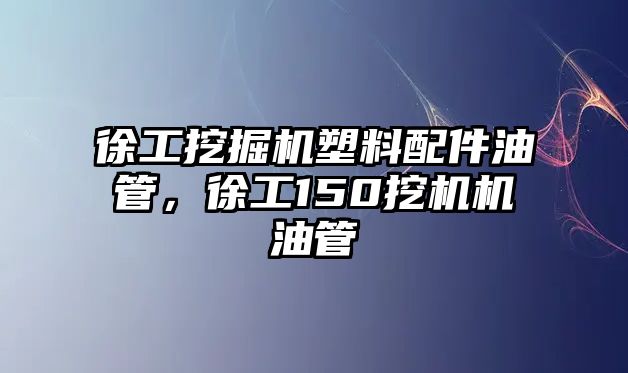 徐工挖掘機(jī)塑料配件油管，徐工150挖機(jī)機(jī)油管