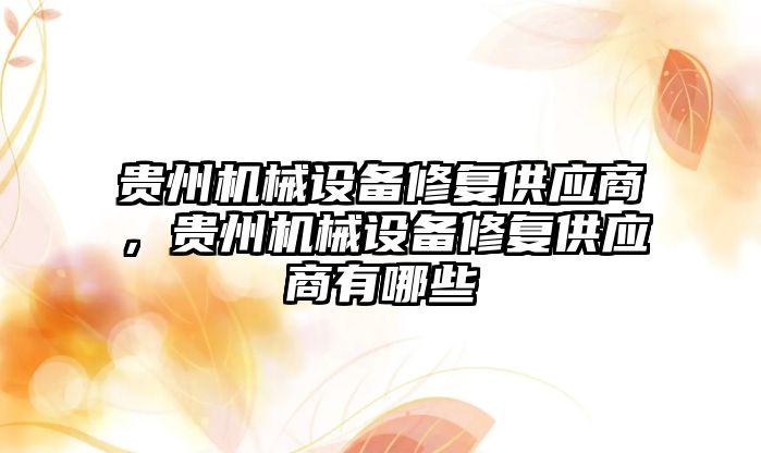 貴州機械設(shè)備修復供應(yīng)商，貴州機械設(shè)備修復供應(yīng)商有哪些