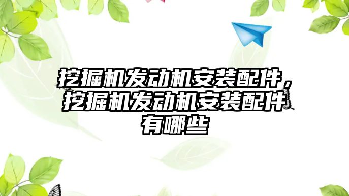 挖掘機發(fā)動機安裝配件，挖掘機發(fā)動機安裝配件有哪些