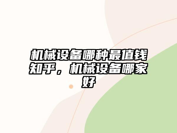 機械設備哪種最值錢知乎，機械設備哪家好