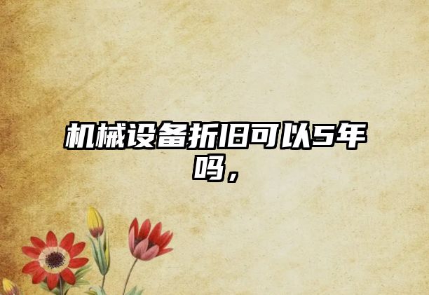 機(jī)械設(shè)備折舊可以5年嗎，