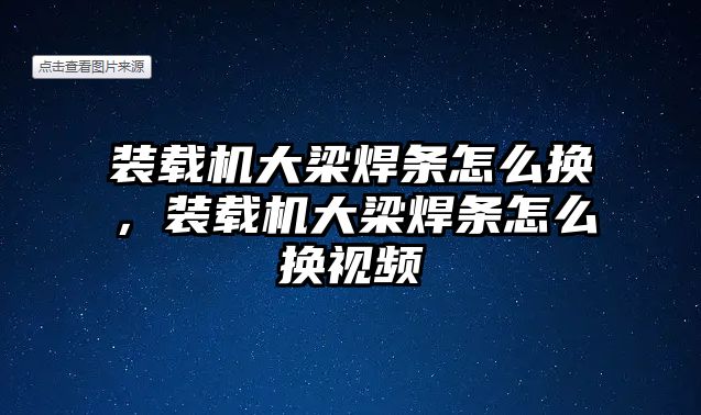 裝載機(jī)大梁焊條怎么換，裝載機(jī)大梁焊條怎么換視頻