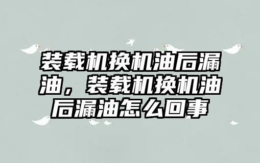 裝載機換機油后漏油，裝載機換機油后漏油怎么回事