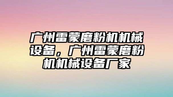 廣州雷蒙磨粉機機械設備，廣州雷蒙磨粉機機械設備廠家