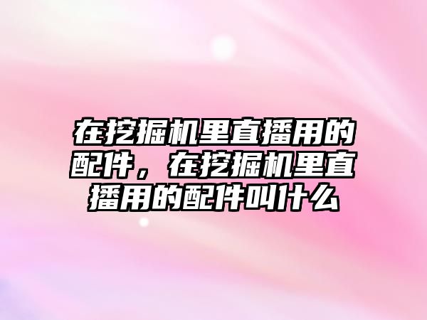 在挖掘機里直播用的配件，在挖掘機里直播用的配件叫什么