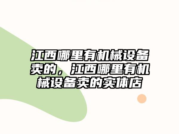 江西哪里有機(jī)械設(shè)備賣(mài)的，江西哪里有機(jī)械設(shè)備賣(mài)的實(shí)體店