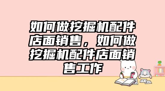 如何做挖掘機(jī)配件店面銷售，如何做挖掘機(jī)配件店面銷售工作