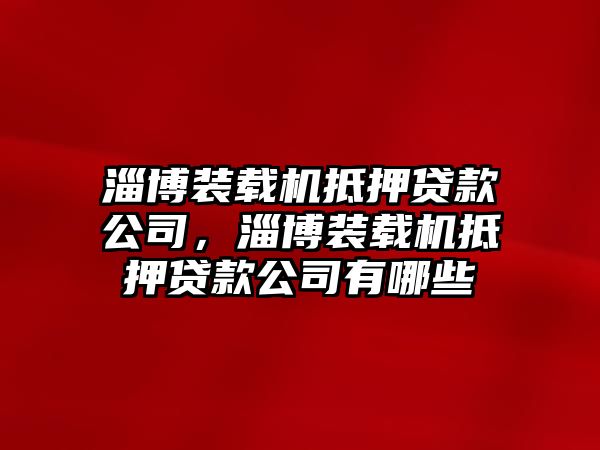 淄博裝載機(jī)抵押貸款公司，淄博裝載機(jī)抵押貸款公司有哪些